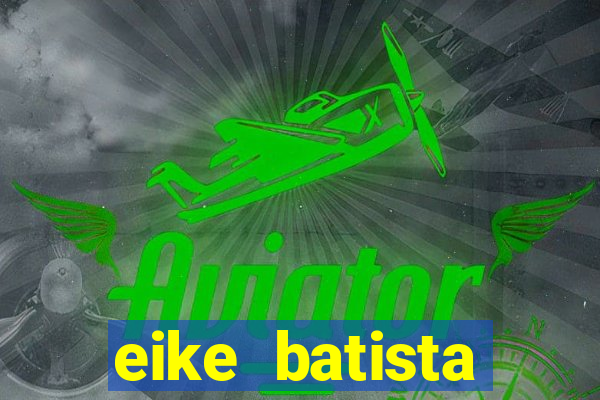 eike batista fortuna 2024